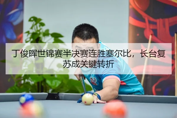 丁俊晖世锦赛半决赛连胜塞尔比，长台复苏成关键转折