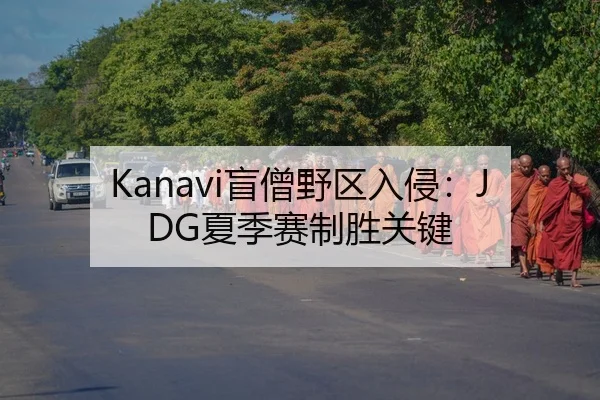Kanavi盲僧野区入侵：JDG夏季赛制胜关键