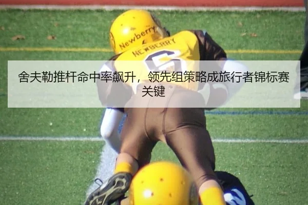 舍夫勒推杆命中率飙升，领先组策略成旅行者锦标赛关键