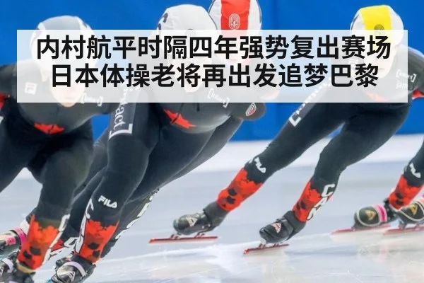 内村航平时隔四年强势复出赛场 日本体操老将再出发追梦巴黎