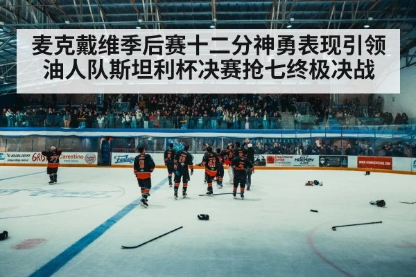 麦克戴维季后赛十二分神勇表现引领油人队斯坦利杯决赛抢七终极决战