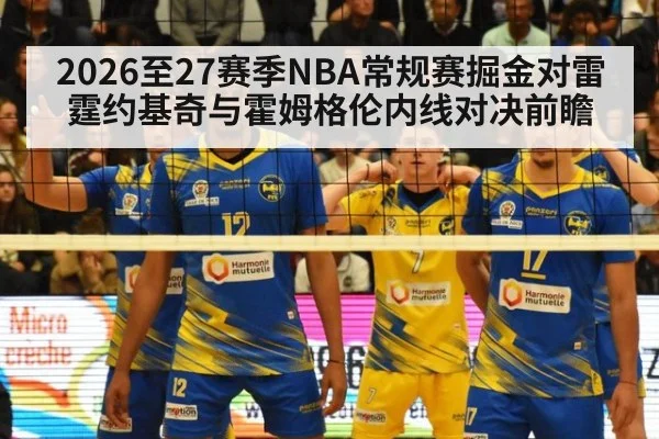 2026至27赛季NBA常规赛掘金对雷霆约基奇与霍姆格伦内线对决前瞻